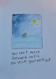 can't move forward until you stick out your neck